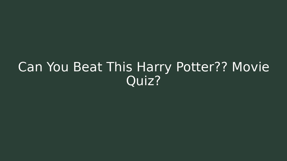 Can You Beat This Harry Potter终极 Movie Quiz?