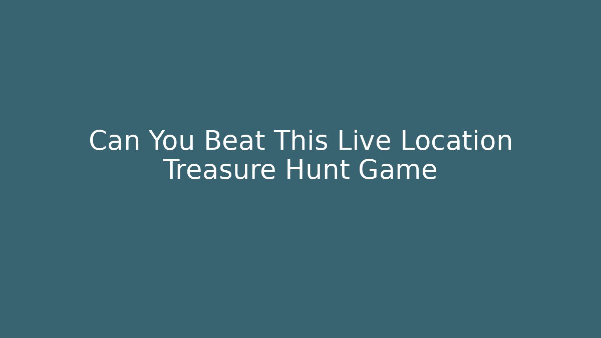 Can You Beat This Live Location Treasure Hunt Game