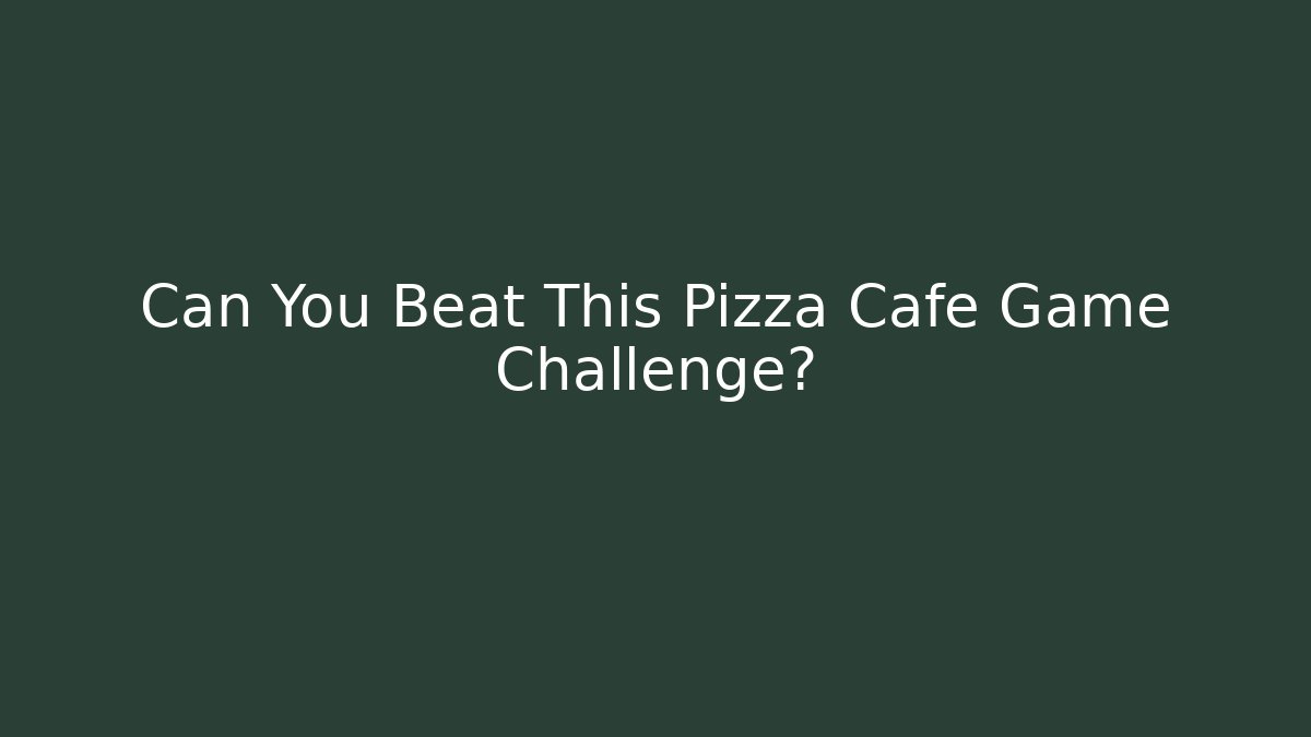 Can You Beat This Pizza Cafe Game Challenge?