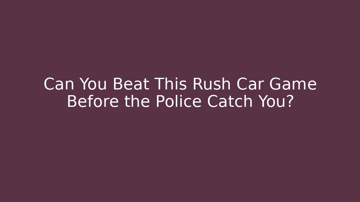 Can You Beat This Rush Car Game Before the Police Catch You?