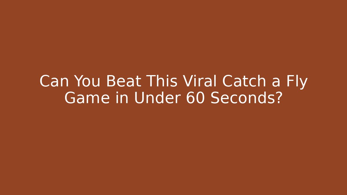 Can You Beat This Viral Catch a Fly Game in Under 60 Seconds?
