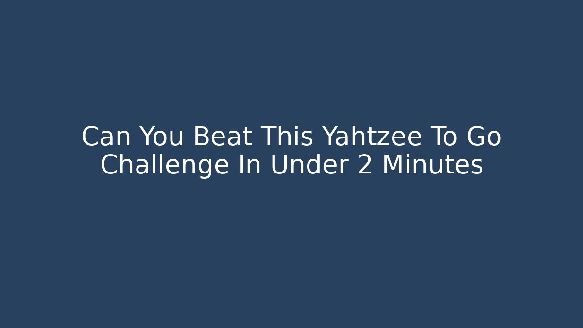 Can You Beat This Yahtzee To Go Challenge In Under 2 Minutes