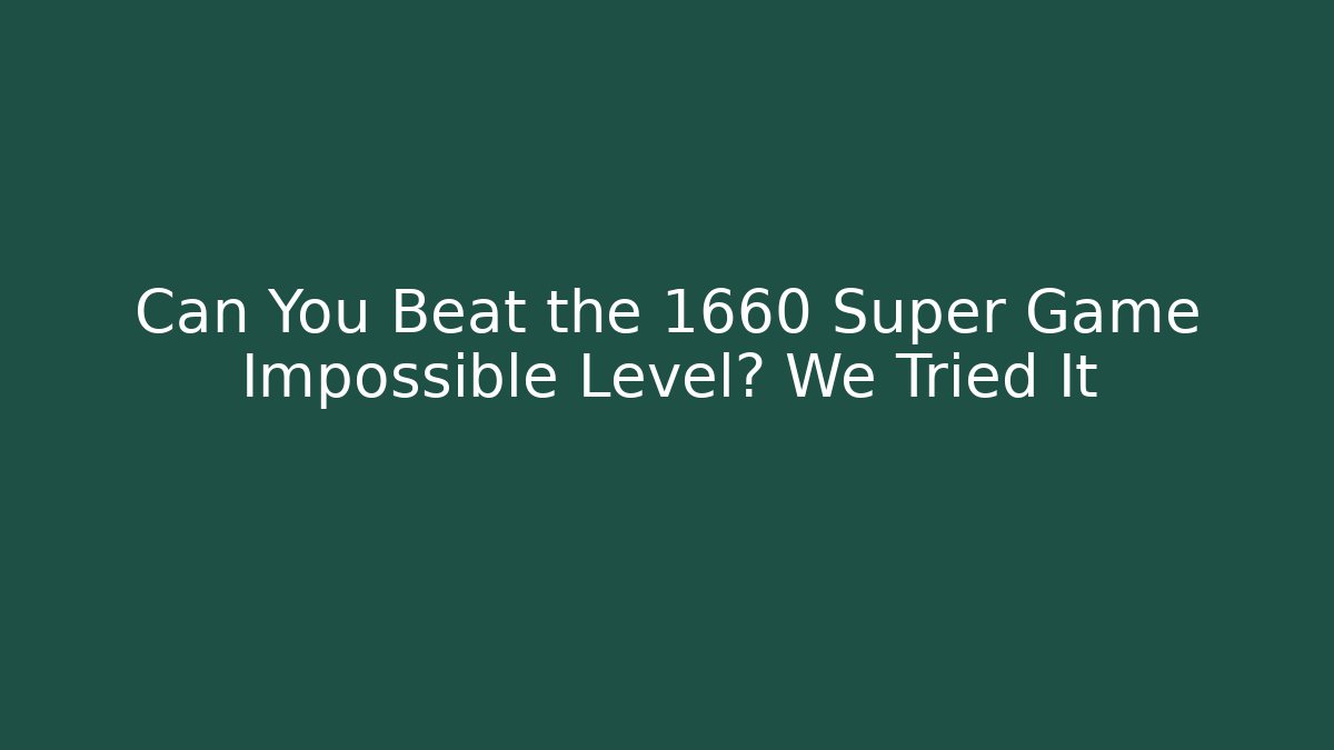 Can You Beat the 1660 Super Game Impossible Level? We Tried It