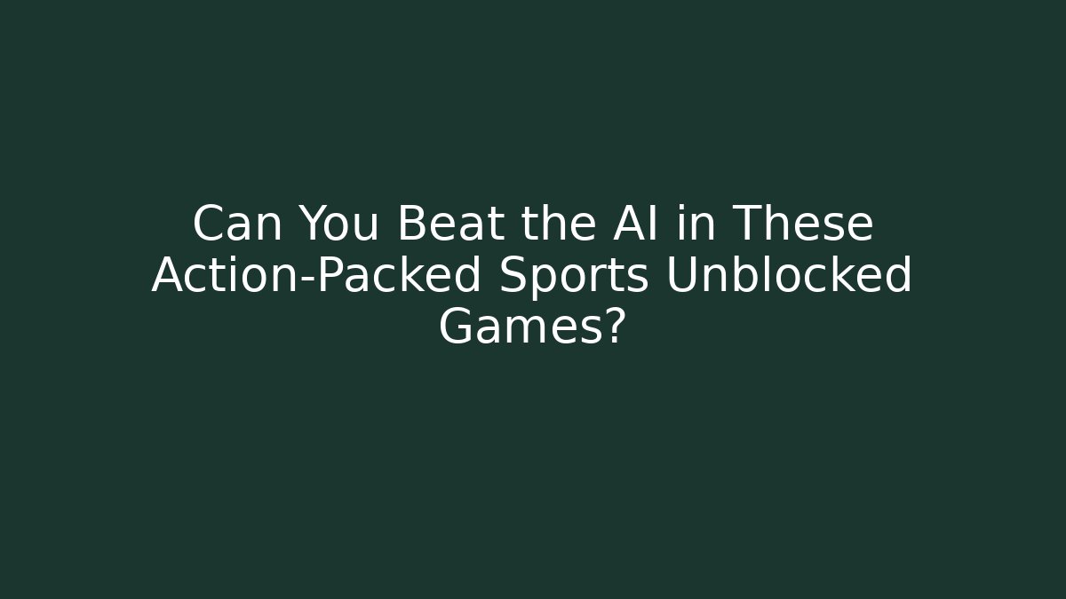 Can You Beat the AI in These Action-Packed Sports Unblocked Games?