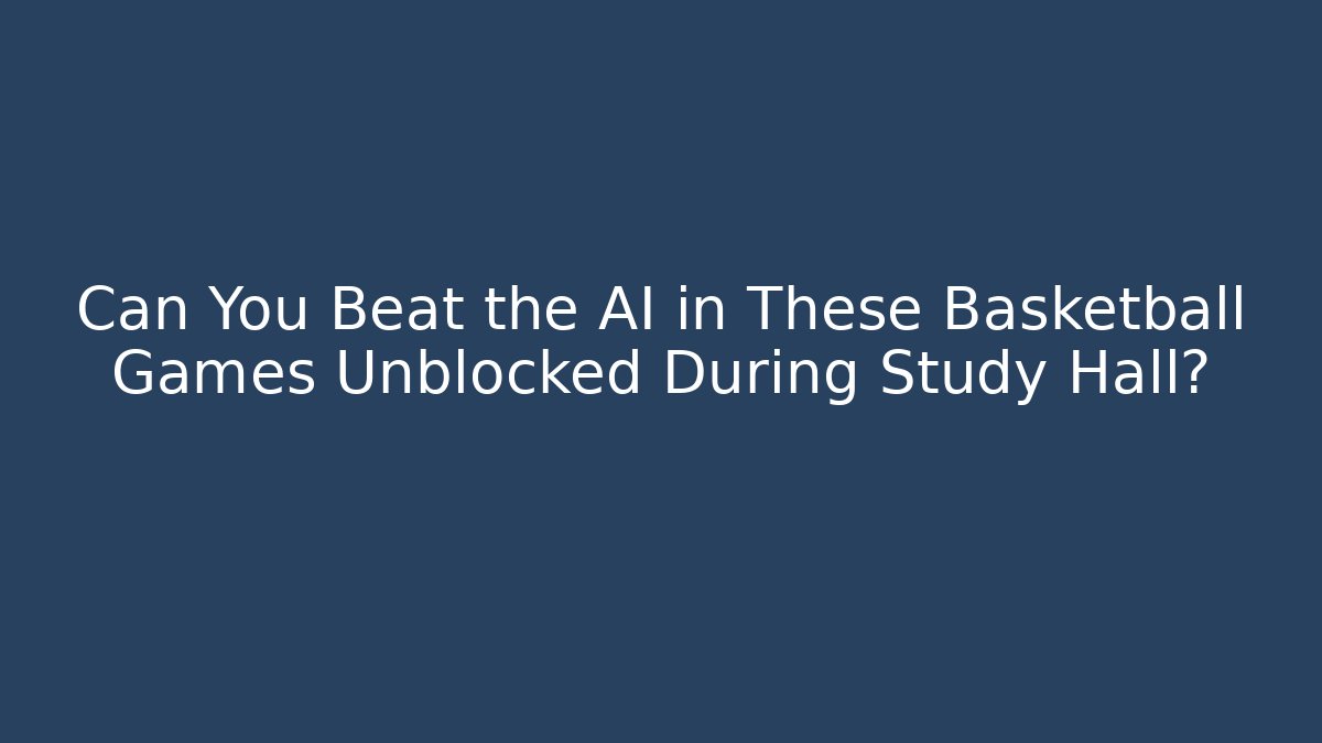 Can You Beat the AI in These Basketball Games Unblocked During Study Hall?