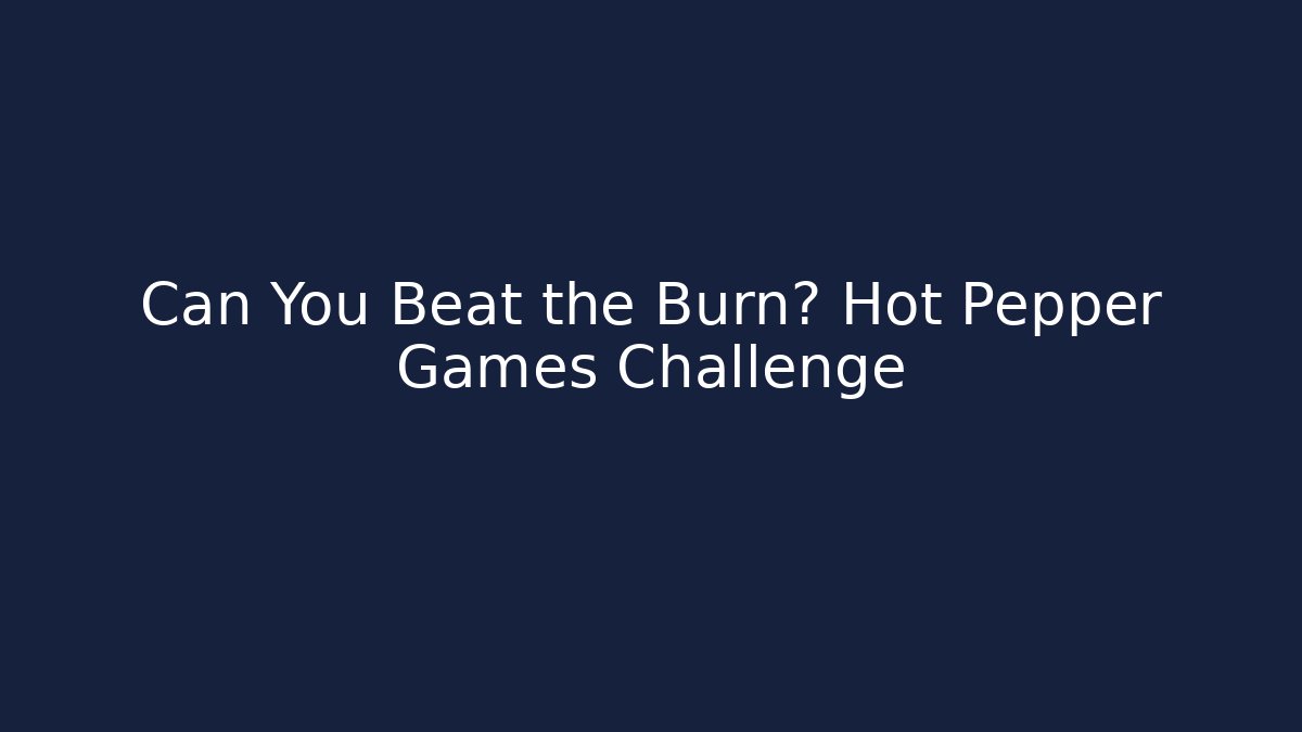 Can You Beat the Burn? Hot Pepper Games Challenge
