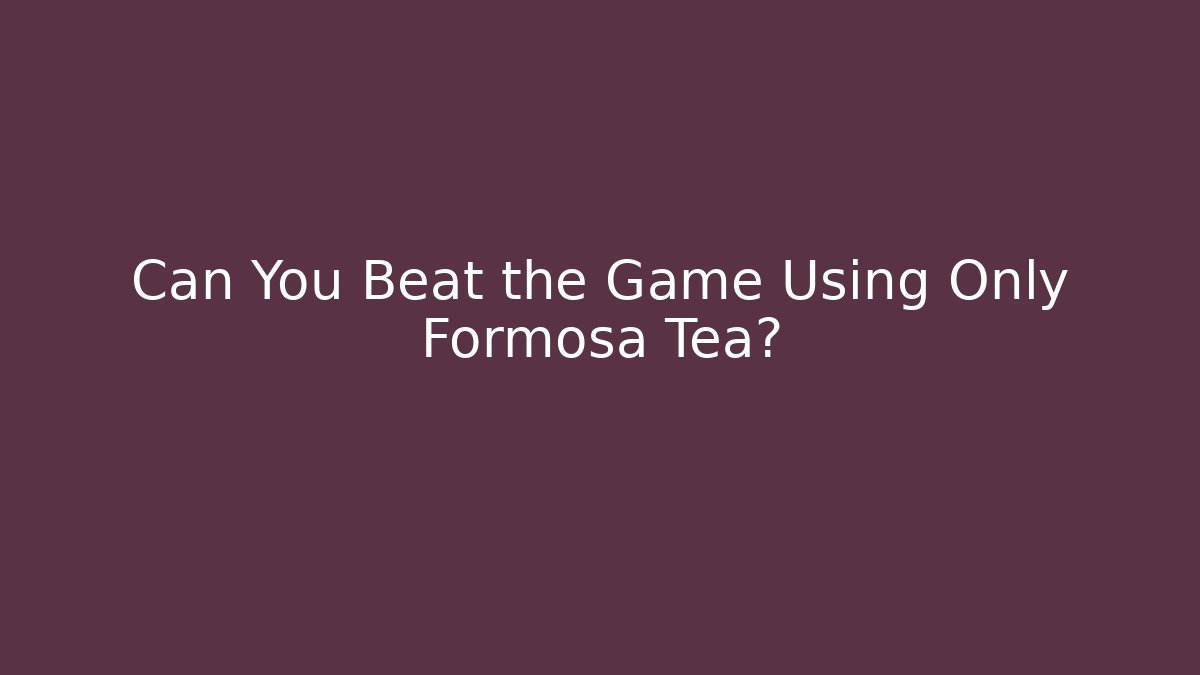 Can You Beat the Game Using Only Formosa Tea?
