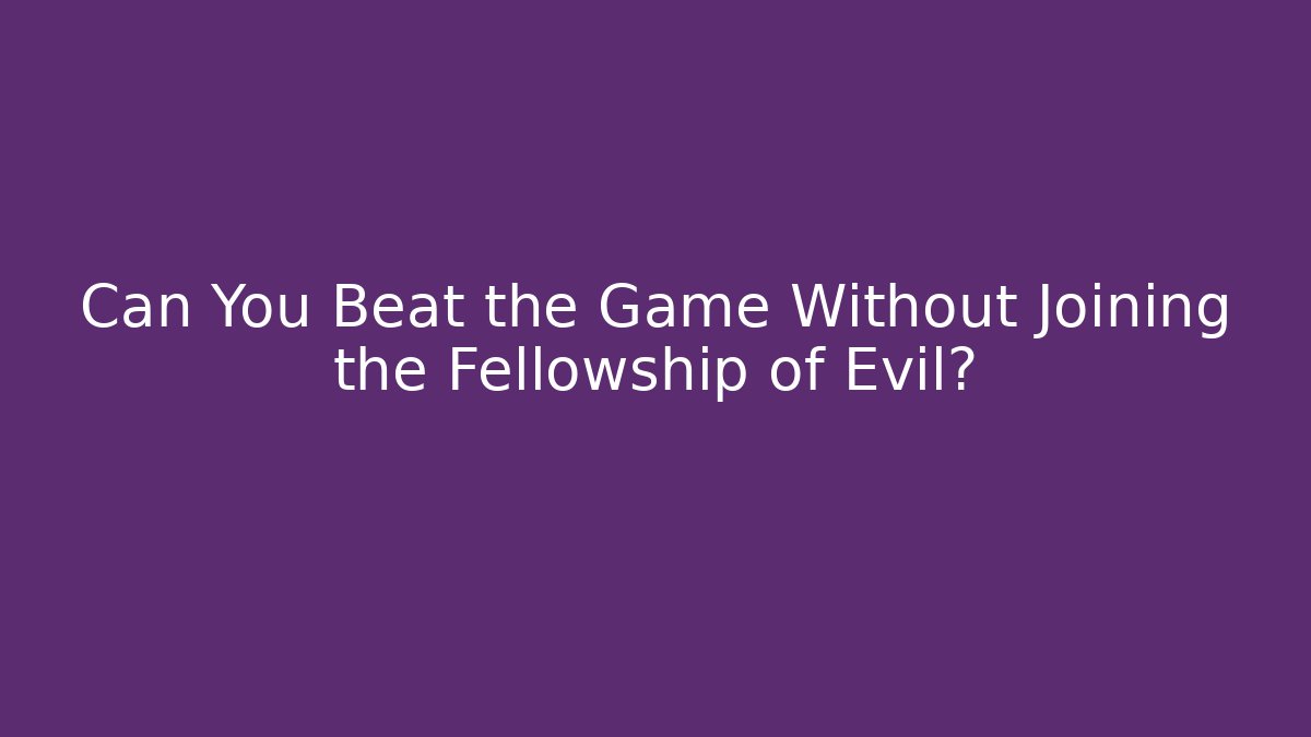 Can You Beat the Game Without Joining the Fellowship of Evil?