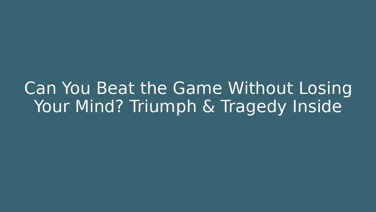 Can You Beat the Game Without Losing Your Mind? Triumph & Tragedy Inside