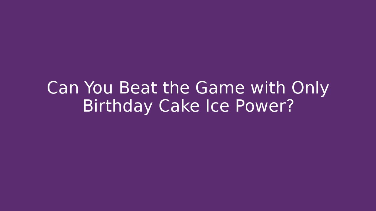 Can You Beat the Game with Only Birthday Cake Ice Power?