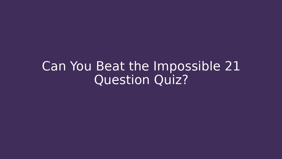 Can You Beat the Impossible 21 Question Quiz?
