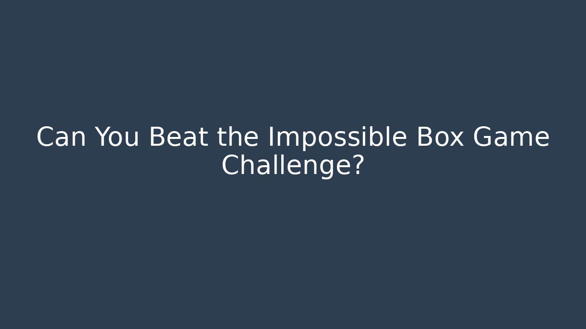Can You Beat the Impossible Box Game Challenge?