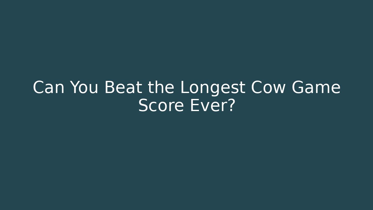 Can You Beat the Longest Cow Game Score Ever?