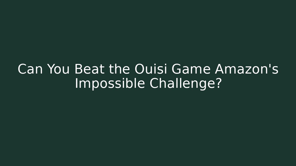 Can You Beat the Ouisi Game Amazon’s Impossible Challenge?