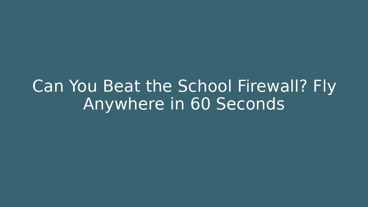 Can You Beat the School Firewall? Fly Anywhere in 60 Seconds