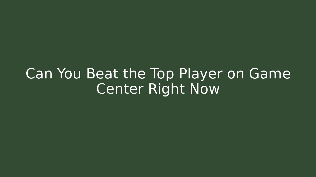 Can You Beat the Top Player on Game Center Right Now