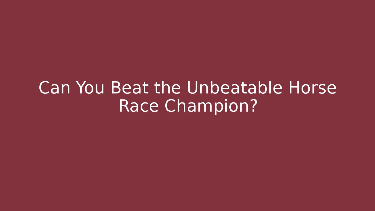 Can You Beat the Unbeatable Horse Race Champion?