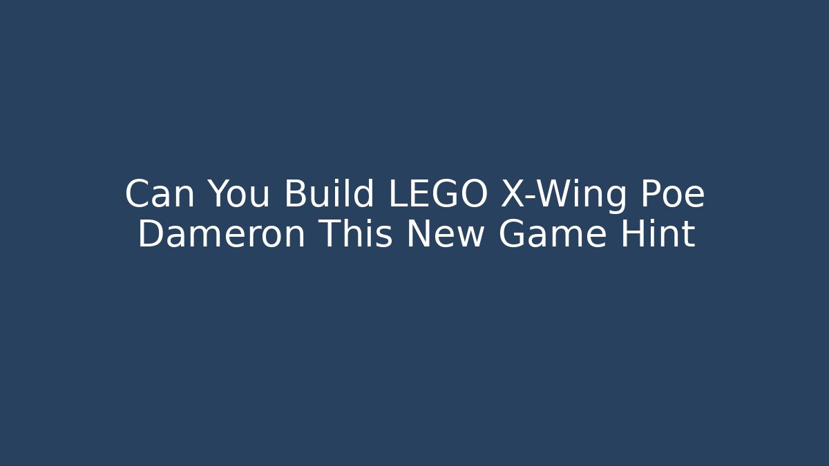 Can You Build LEGO X-Wing Poe Dameron This New Game Hint