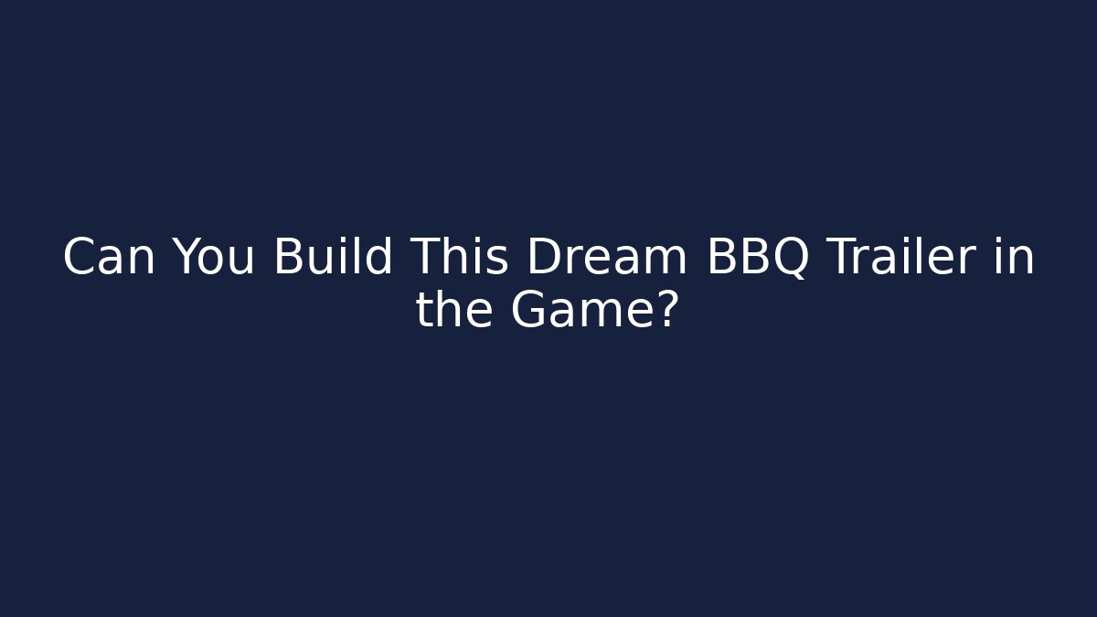 Can You Build This Dream BBQ Trailer in the Game?