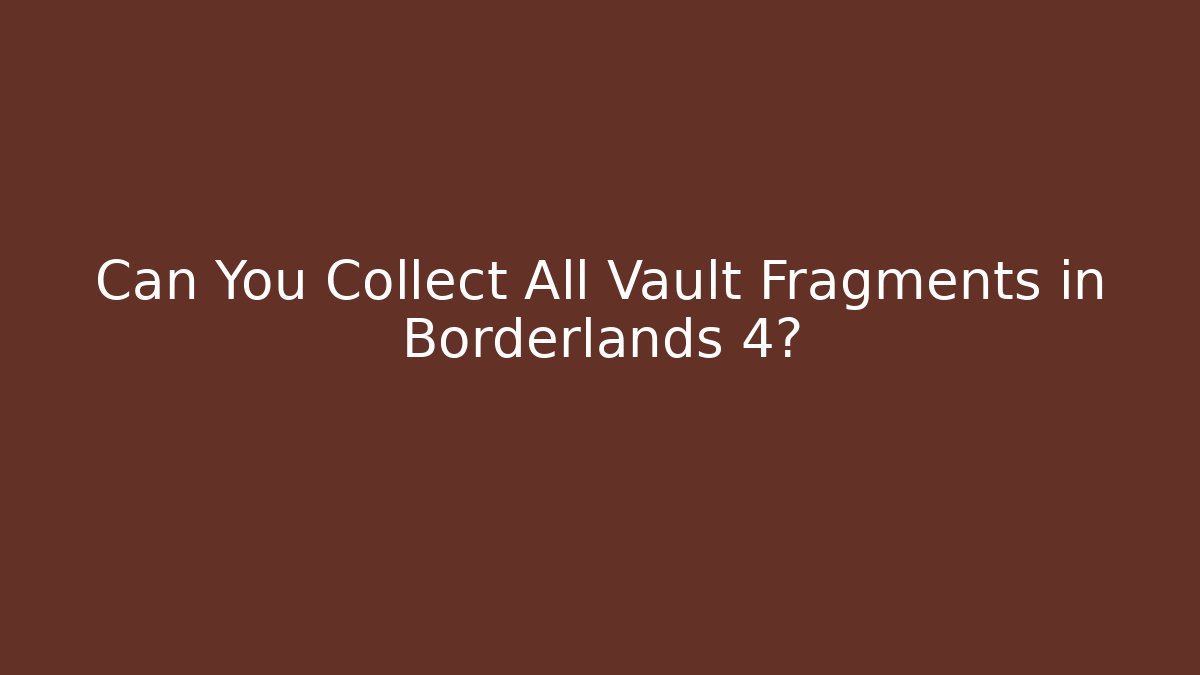 Can You Collect All Vault Fragments in Borderlands 4?