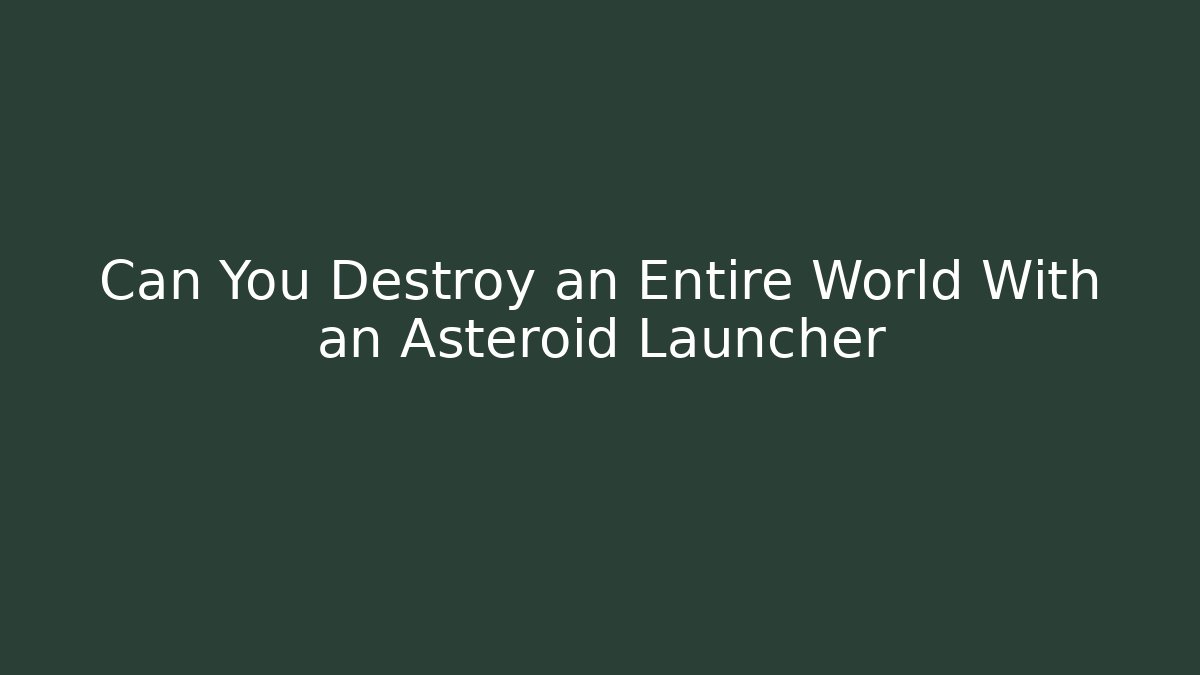 Can You Destroy an Entire World With an Asteroid Launcher