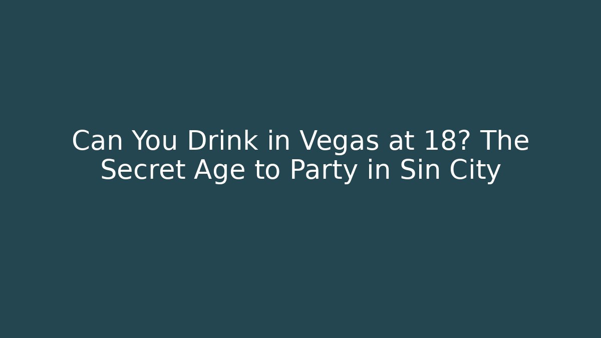 Can You Drink in Vegas at 18? The Secret Age to Party in Sin City
