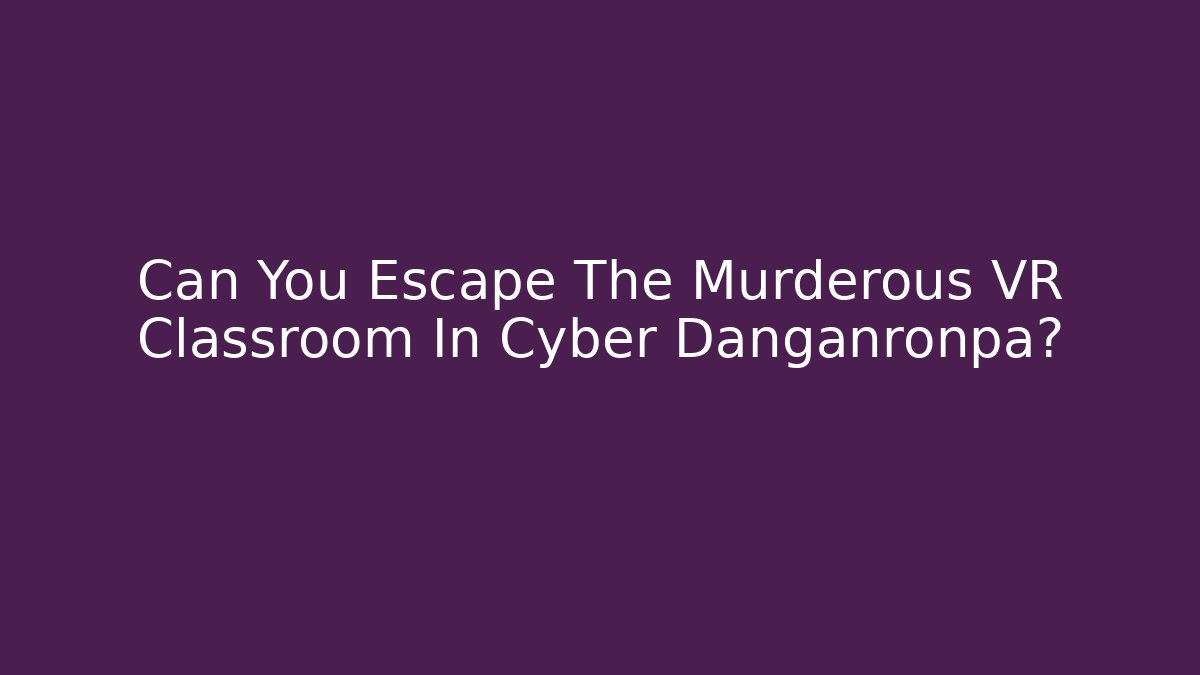 Can You Escape The Murderous VR Classroom In Cyber Danganronpa?