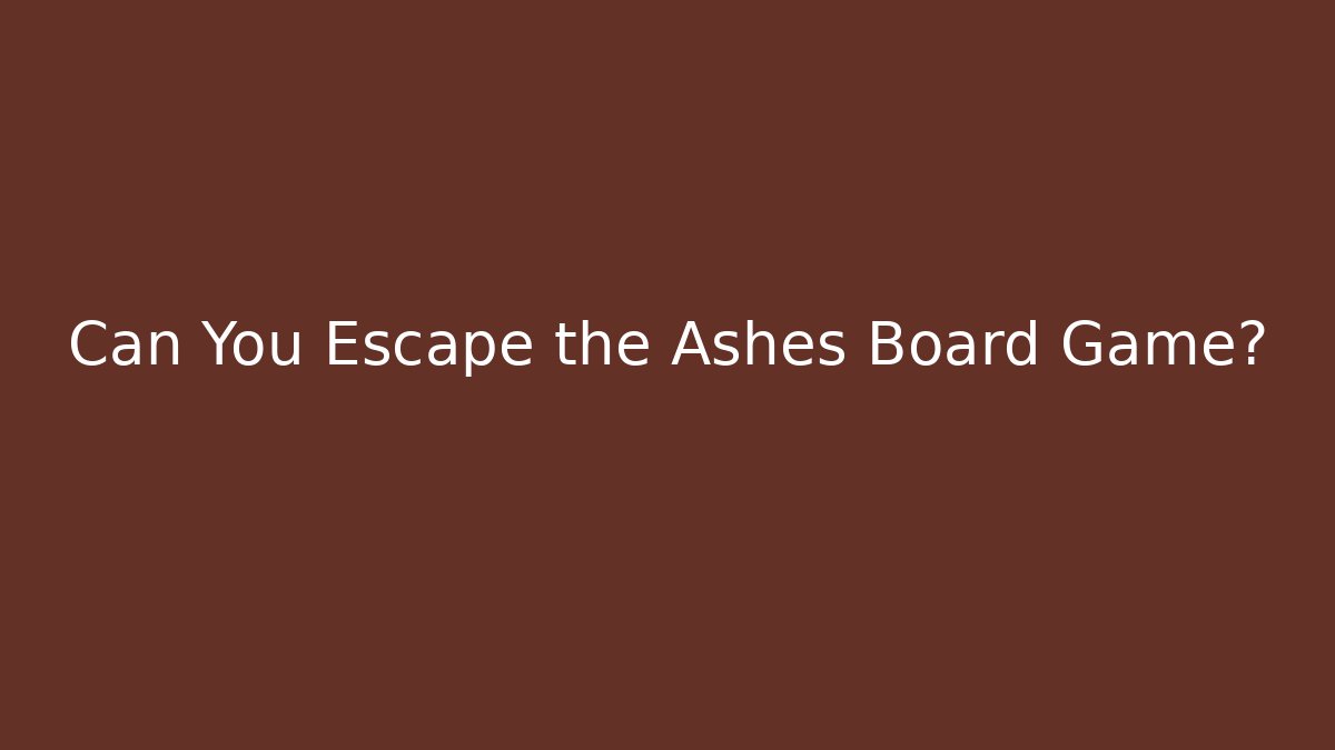 Can You Escape the Ashes Board Game?