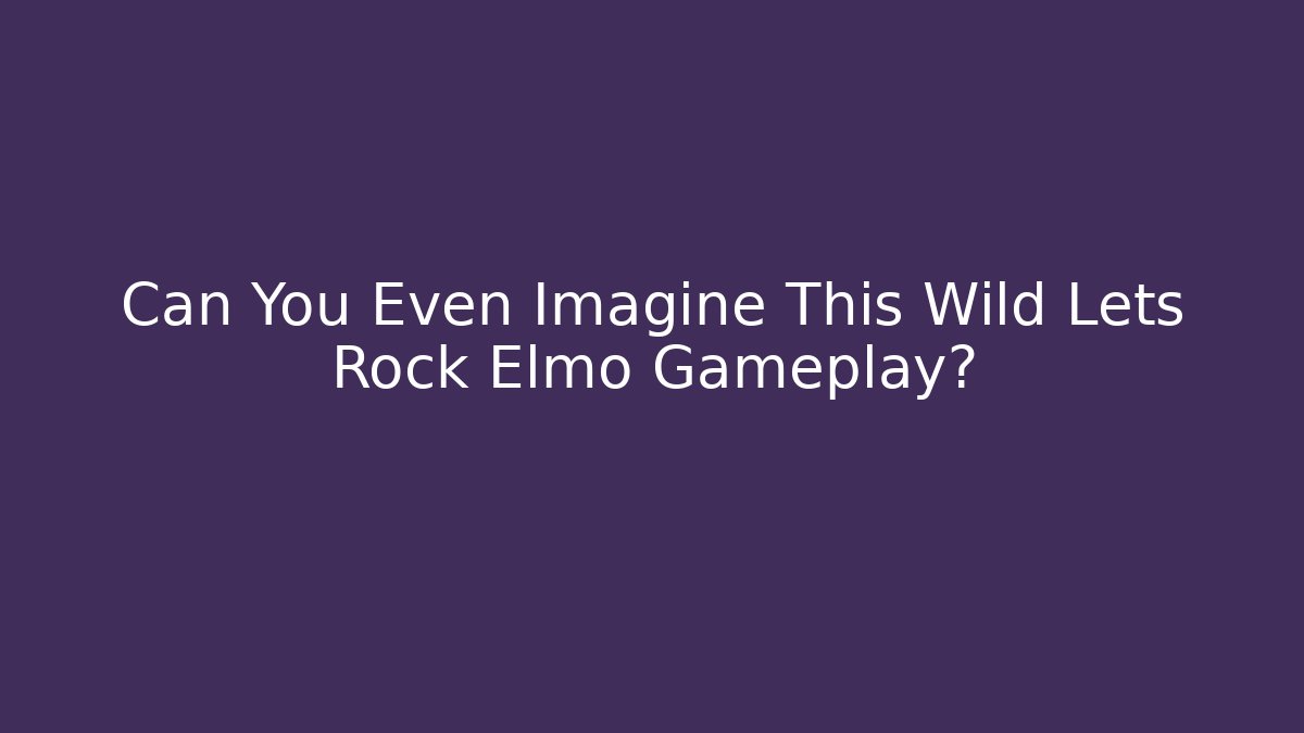 Can You Even Imagine This Wild Lets Rock Elmo Gameplay?
