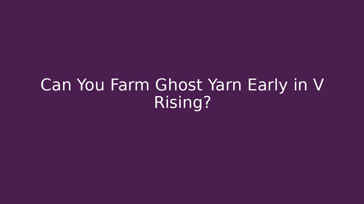 Can You Farm Ghost Yarn Early in V Rising?