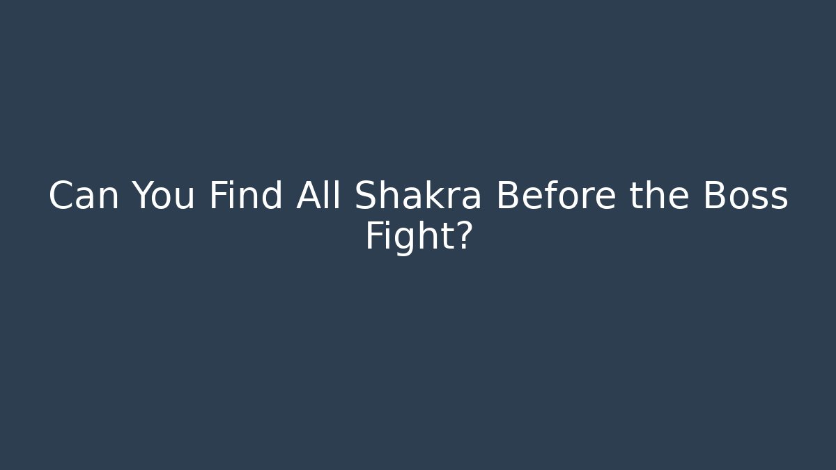 Can You Find All Shakra Before the Boss Fight?