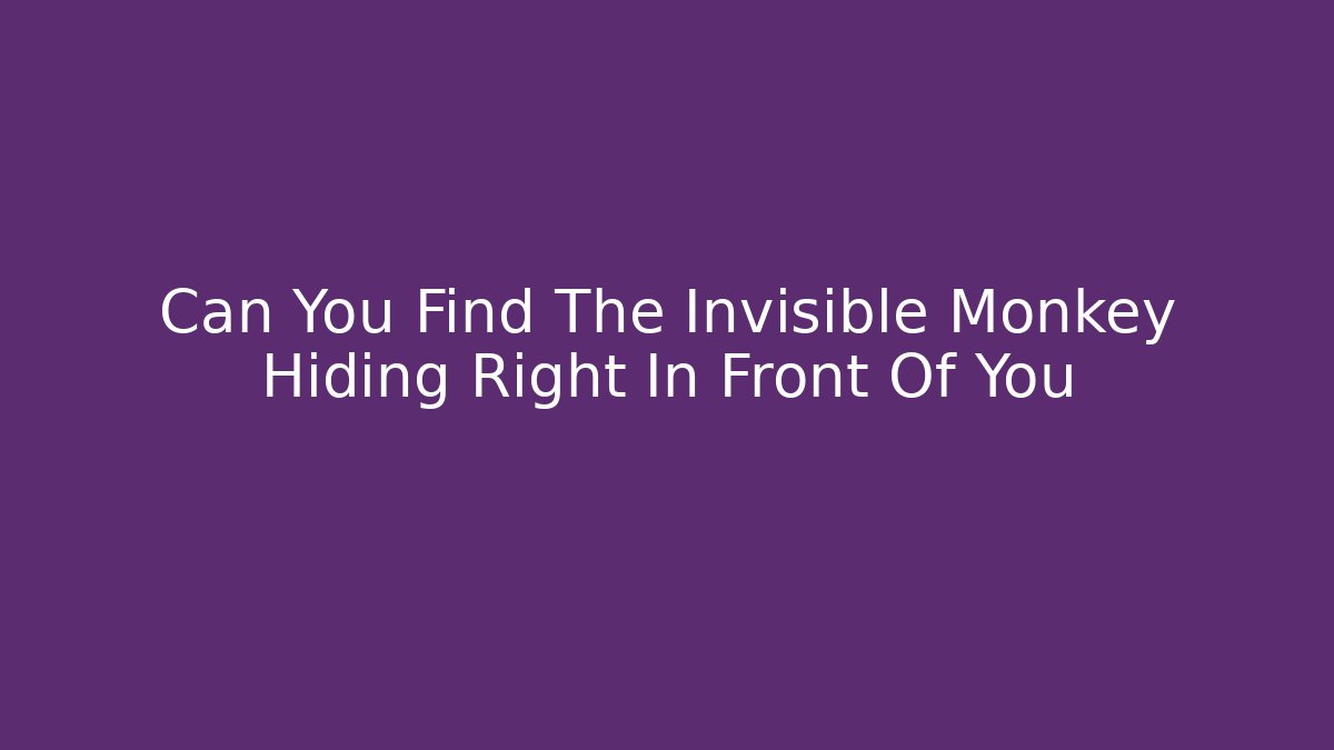Can You Find The Invisible Monkey Hiding Right In Front Of You