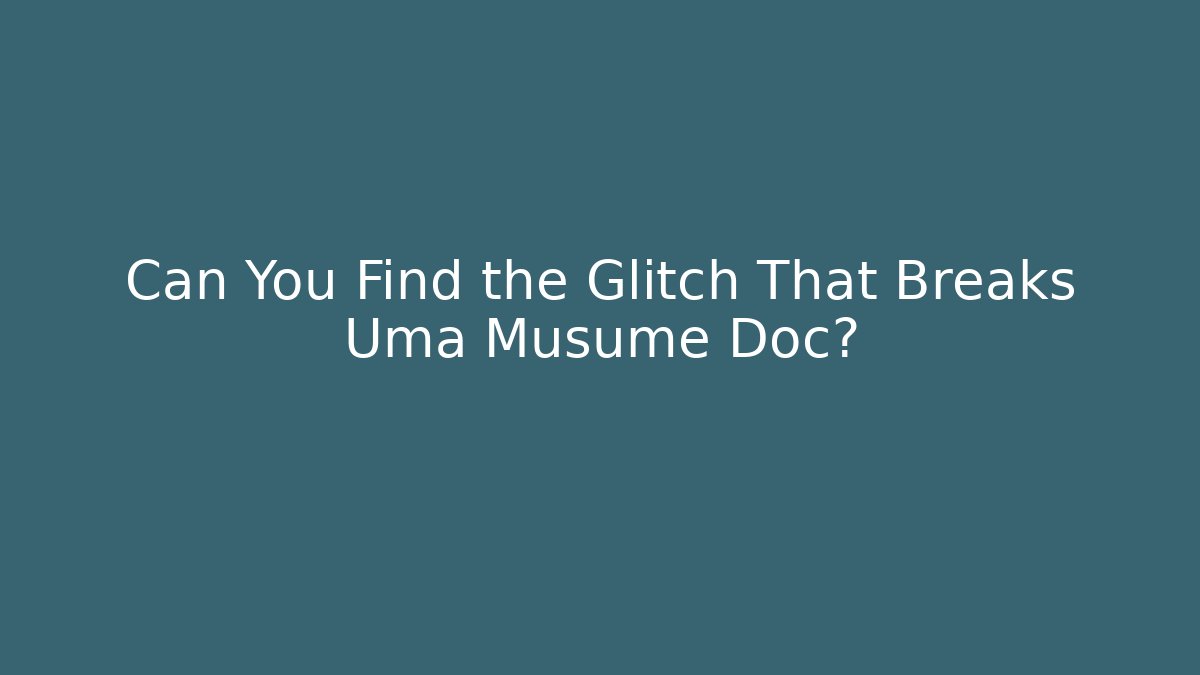 Can You Find the Glitch That Breaks Uma Musume Doc?