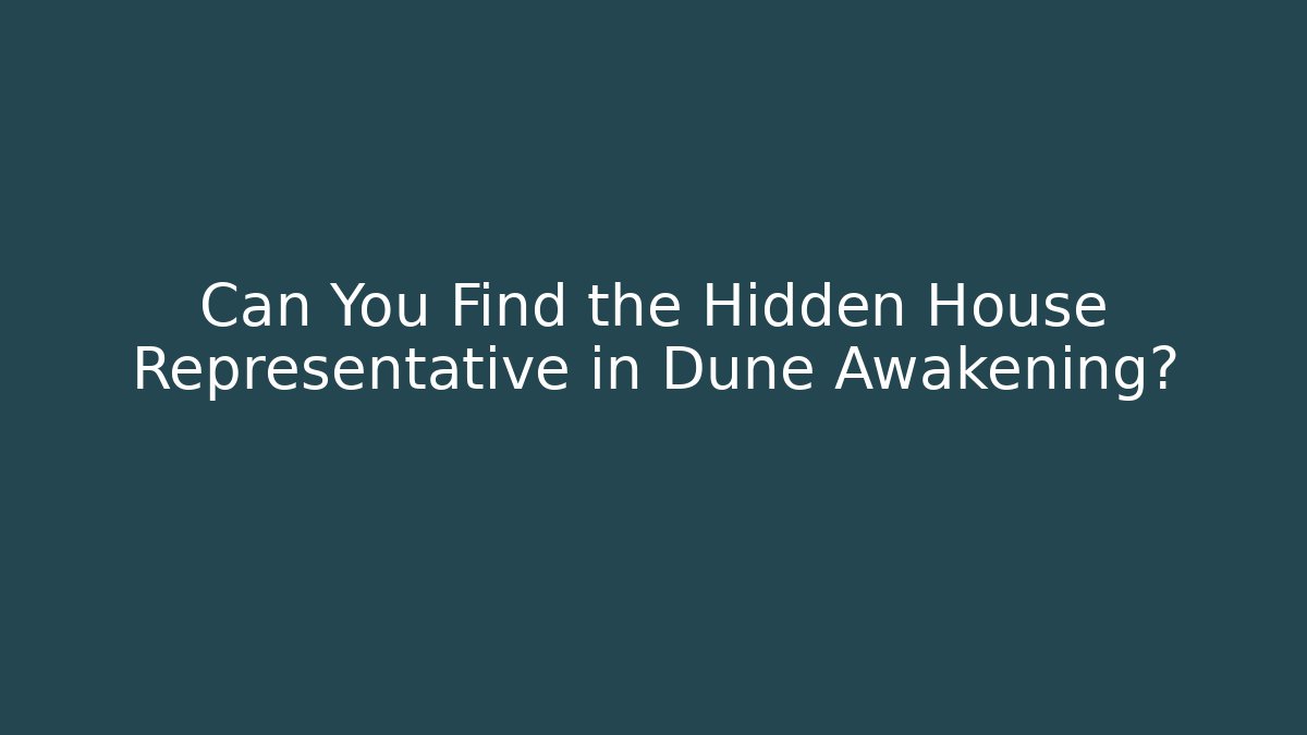Can You Find the Hidden House Representative in Dune Awakening?