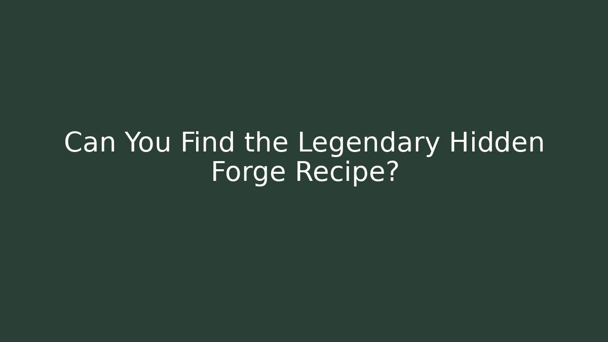 Can You Find the Legendary Hidden Forge Recipe?