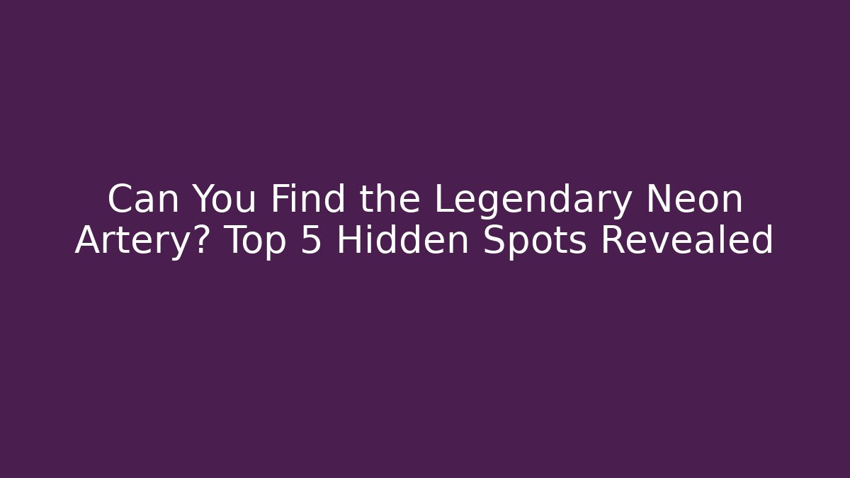 Can You Find the Legendary Neon Artery? Top 5 Hidden Spots Revealed