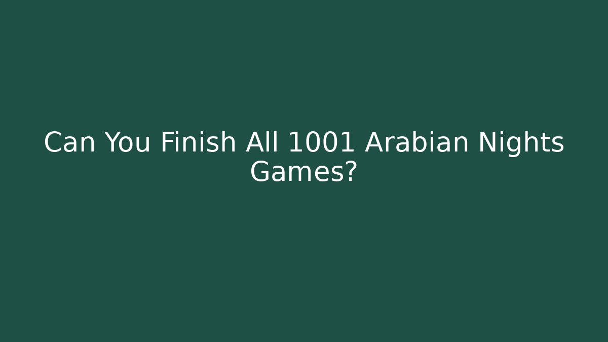 Can You Finish All 1001 Arabian Nights Games?