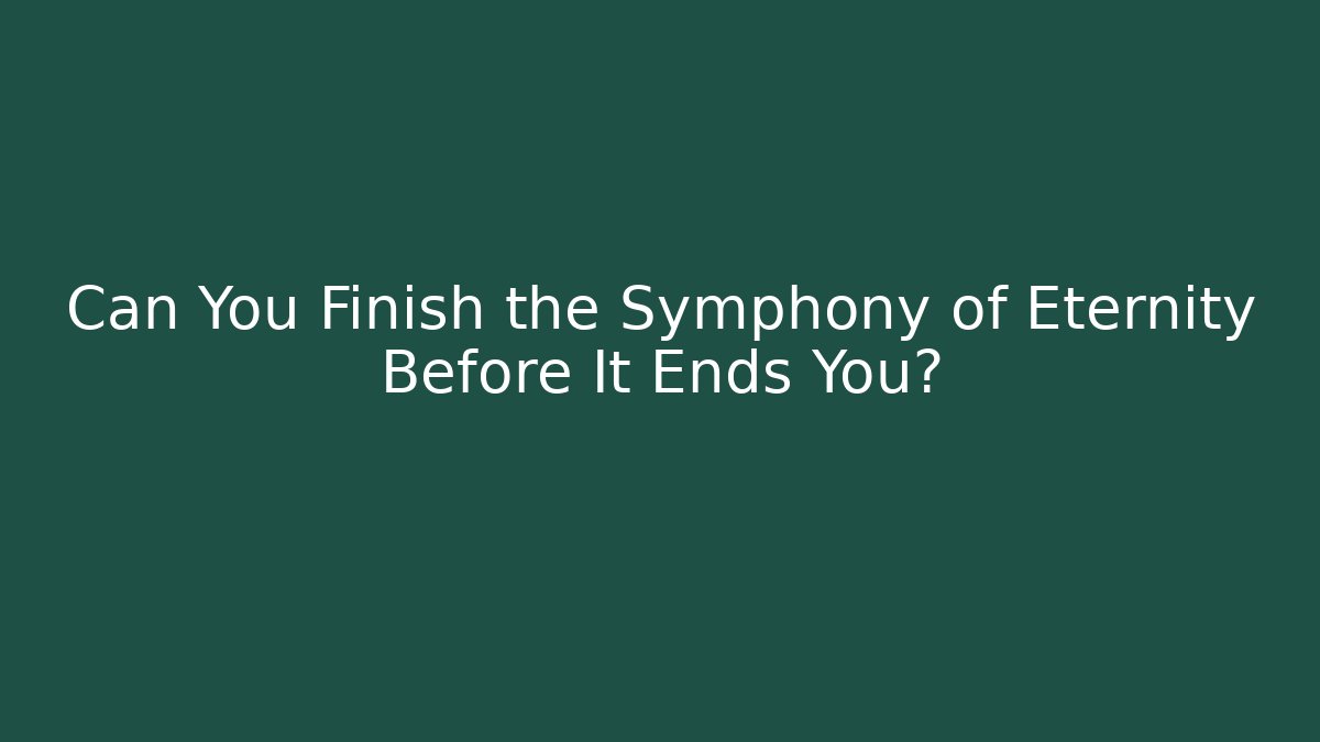 Can You Finish the Symphony of Eternity Before It Ends You?