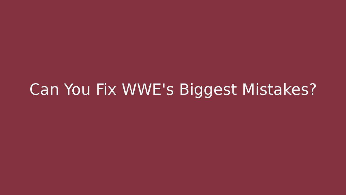 Can You Fix WWE's Biggest Mistakes?