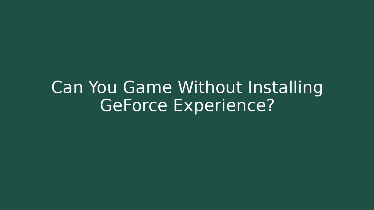 Can You Game Without Installing GeForce Experience?