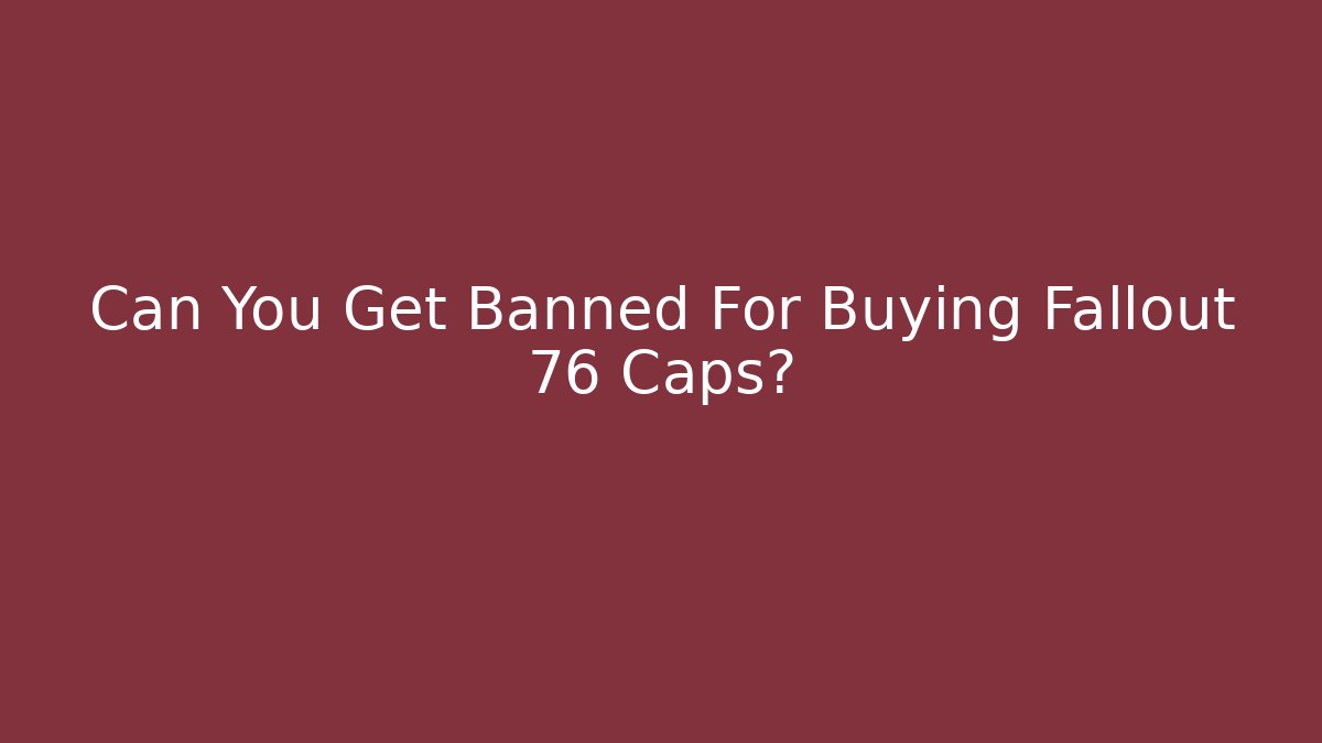 Can You Get Banned For Buying Fallout 76 Caps?