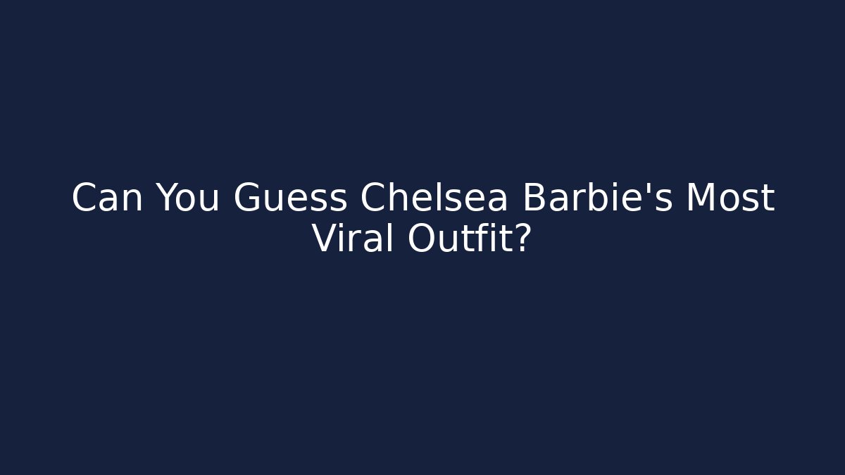 Can You Guess Chelsea Barbie’s Most Viral Outfit? - Buddy Program