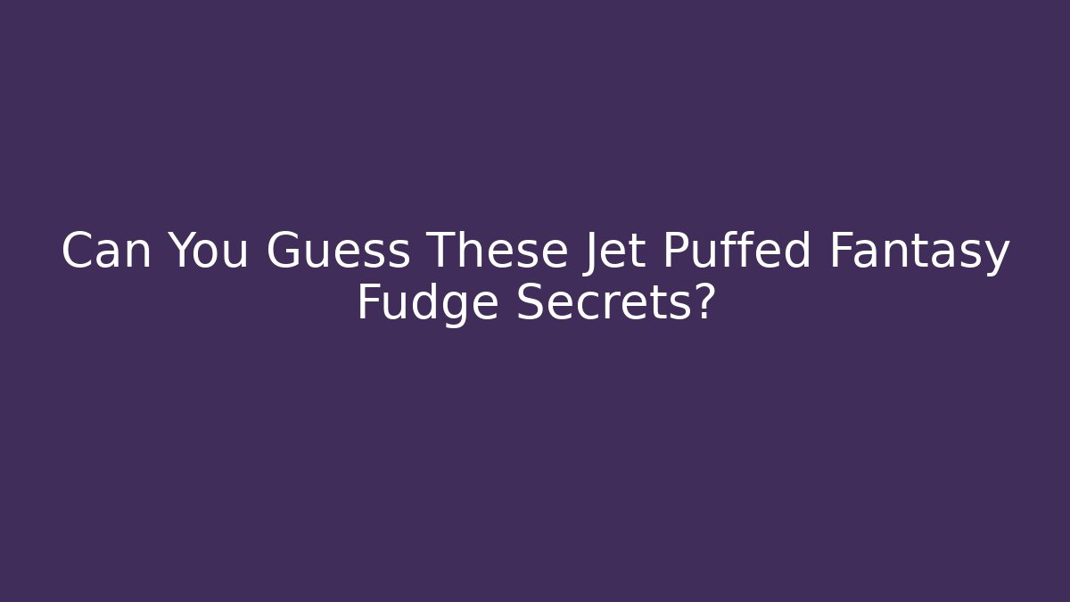 Can You Guess These Jet Puffed Fantasy Fudge Secrets?
