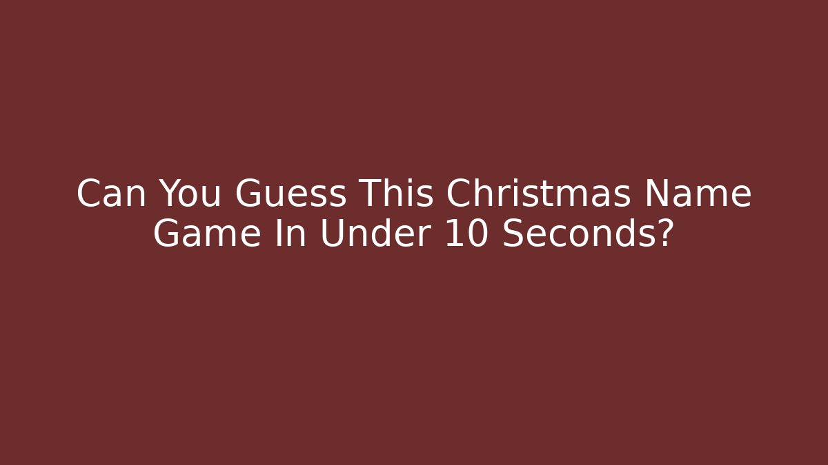 Can You Guess This Christmas Name Game In Under 10 Seconds?