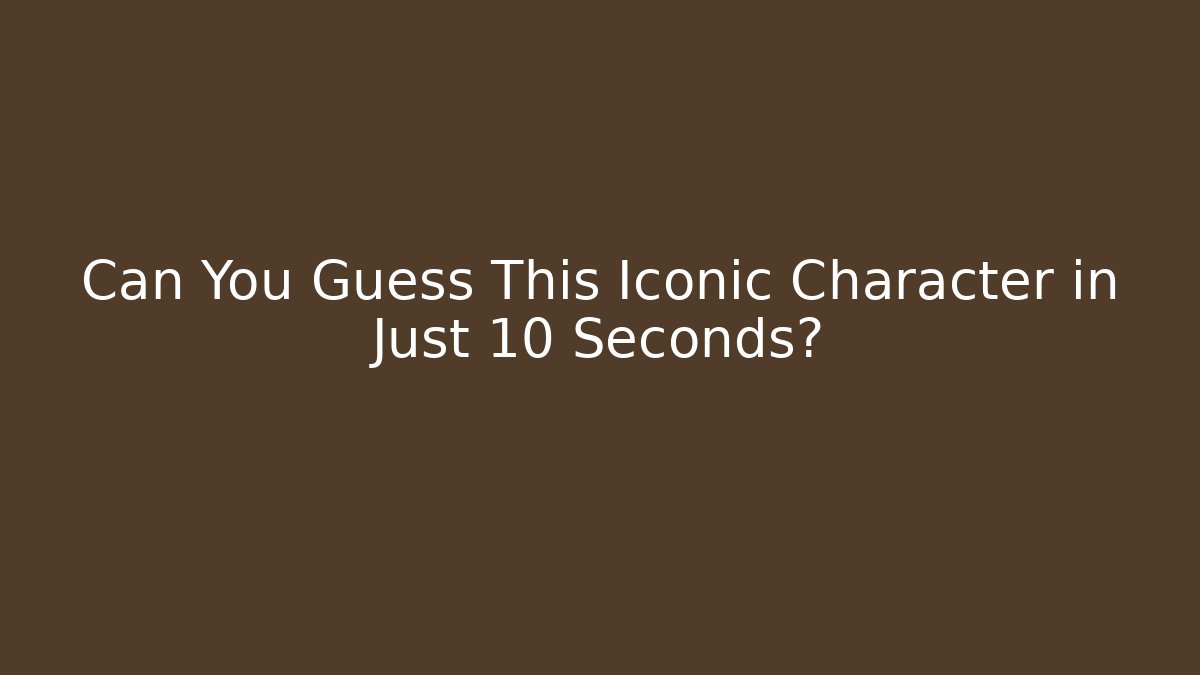 Can You Guess This Iconic Character in Just 10 Seconds?