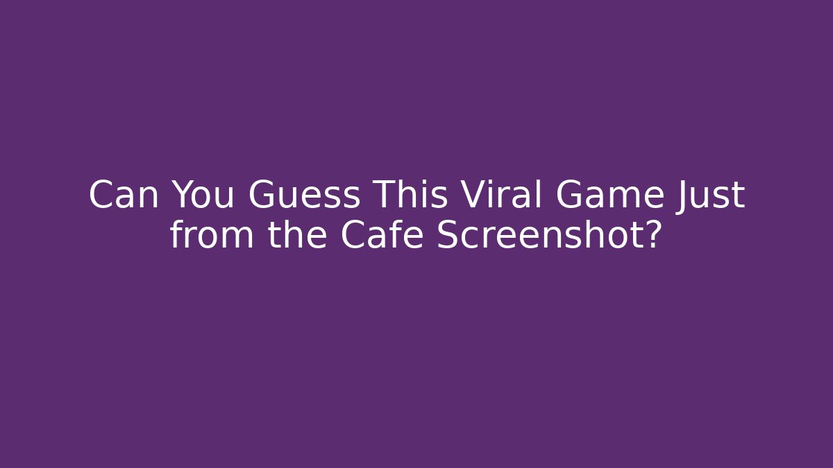 Can You Guess This Viral Game Just from the Cafe Screenshot?