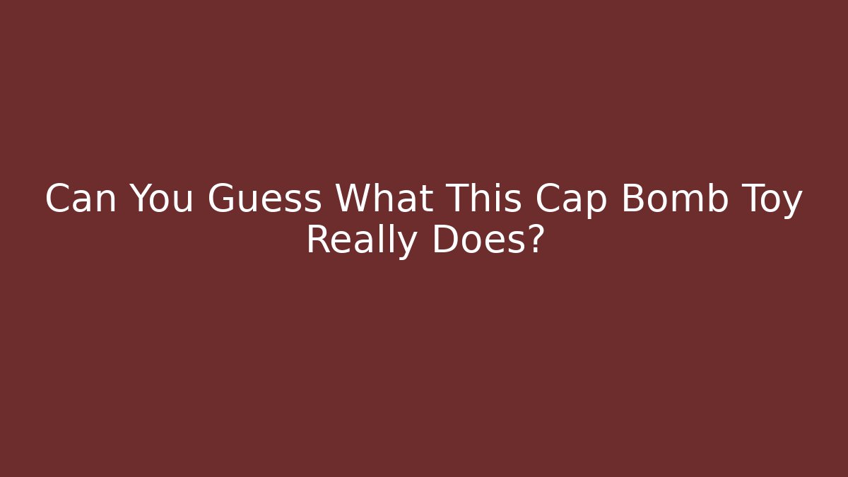 Can You Guess What This Cap Bomb Toy Really Does?
