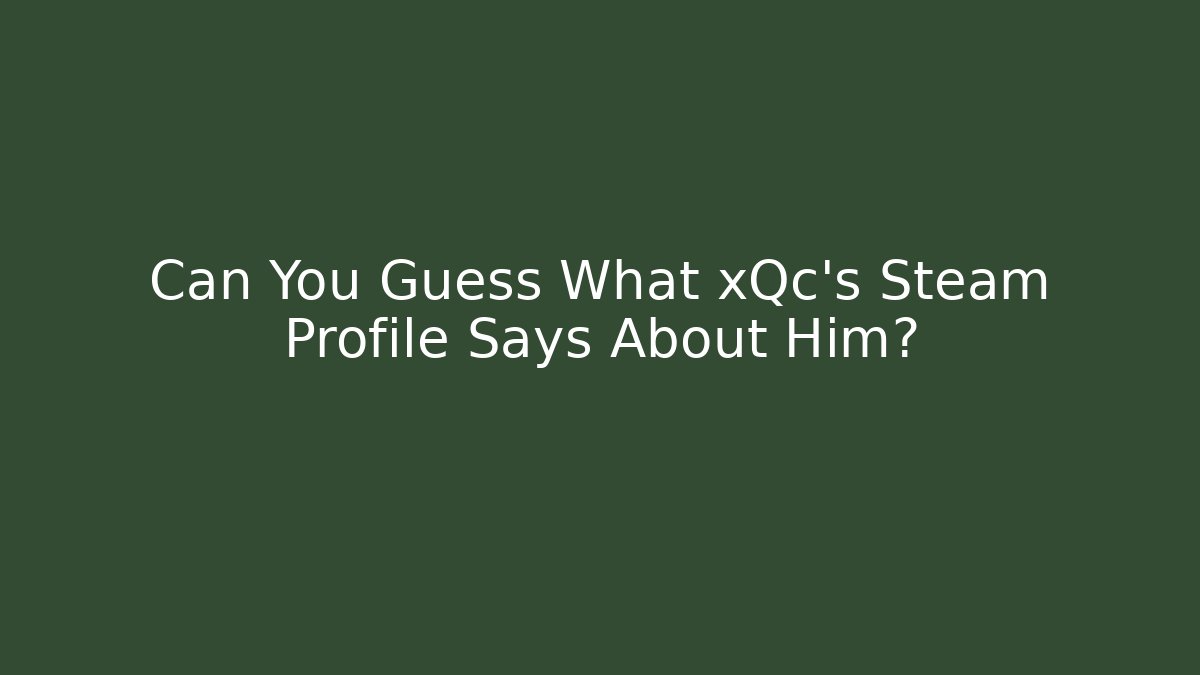 Can You Guess What xQc's Steam Profile Says About Him?
