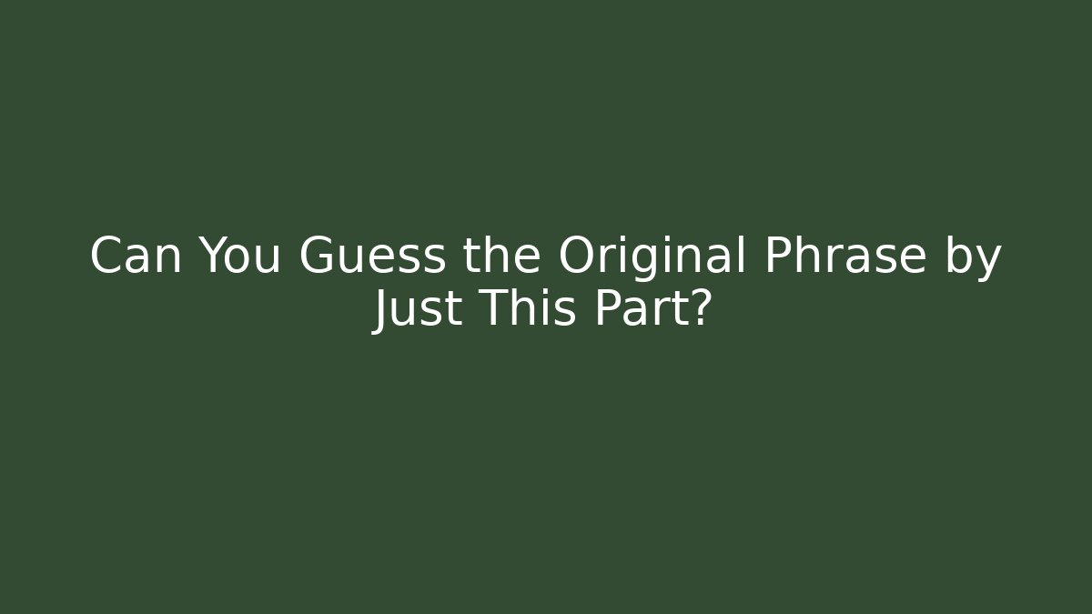 Can You Guess the Original Phrase by Just This Part?