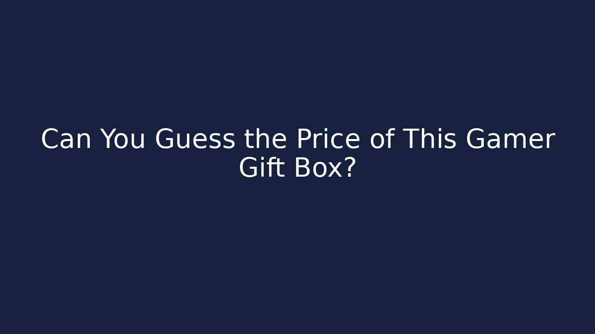 Can You Guess the Price of This Gamer Gift Box?